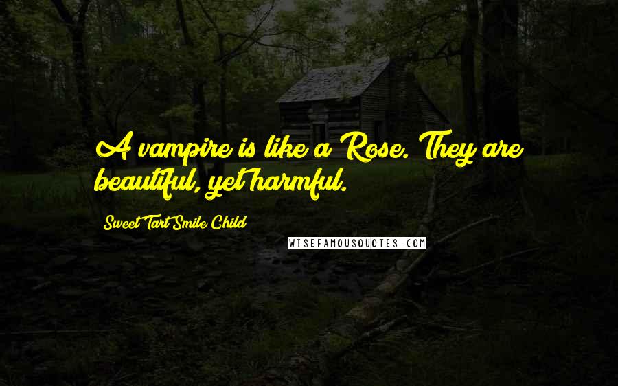 Sweet Tart Smile Child Quotes: A vampire is like a Rose. They are beautiful, yet harmful.