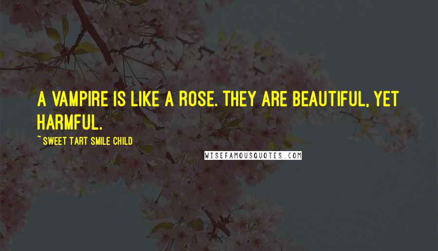 Sweet Tart Smile Child Quotes: A vampire is like a Rose. They are beautiful, yet harmful.