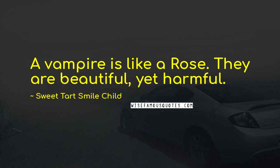 Sweet Tart Smile Child Quotes: A vampire is like a Rose. They are beautiful, yet harmful.
