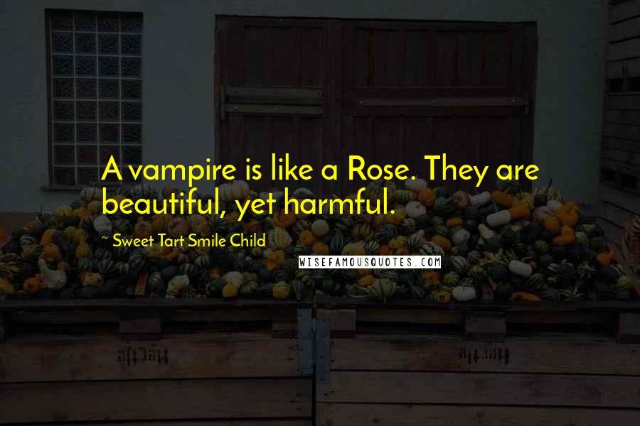 Sweet Tart Smile Child Quotes: A vampire is like a Rose. They are beautiful, yet harmful.