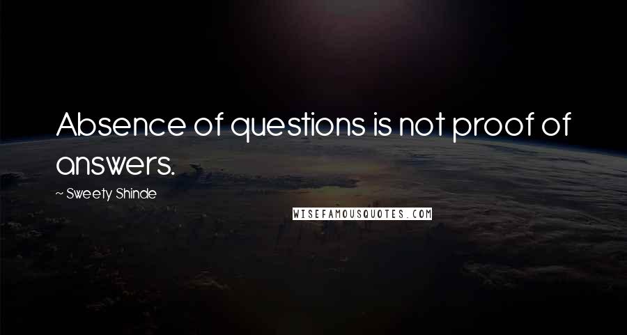 Sweety Shinde Quotes: Absence of questions is not proof of answers.