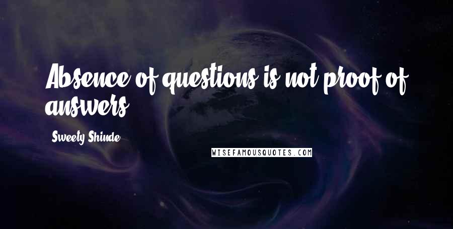 Sweety Shinde Quotes: Absence of questions is not proof of answers.