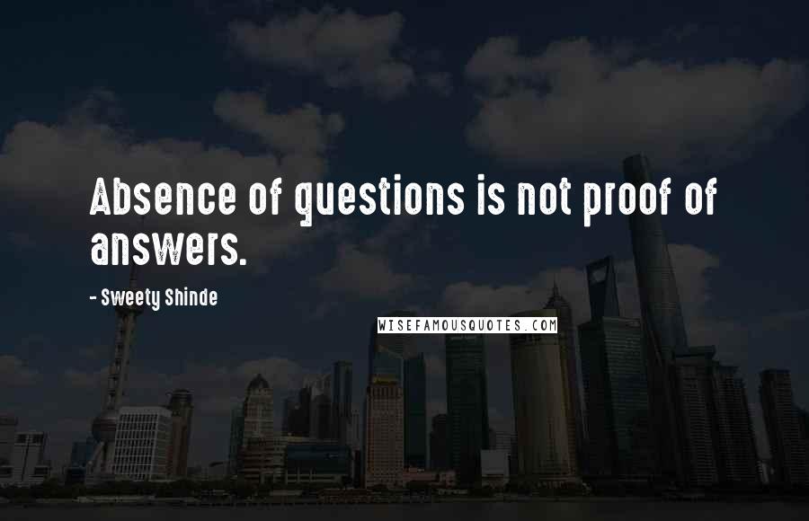 Sweety Shinde Quotes: Absence of questions is not proof of answers.