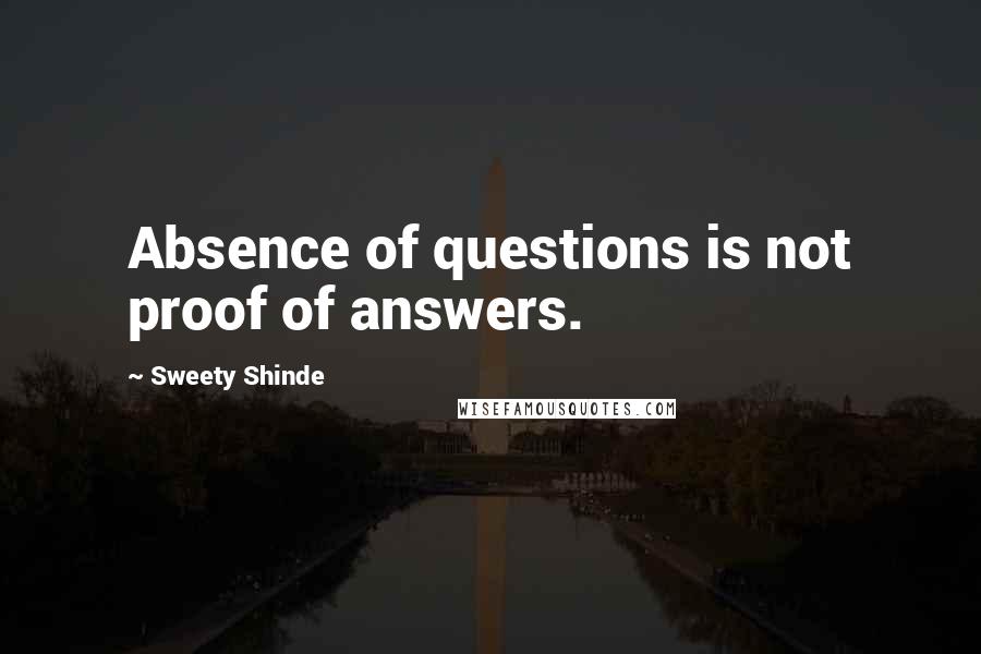 Sweety Shinde Quotes: Absence of questions is not proof of answers.