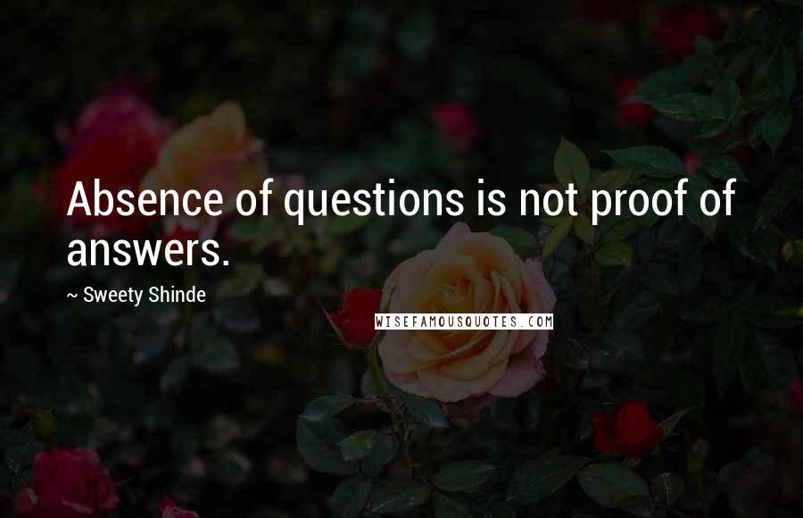 Sweety Shinde Quotes: Absence of questions is not proof of answers.