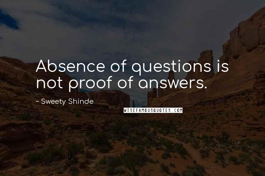 Sweety Shinde Quotes: Absence of questions is not proof of answers.