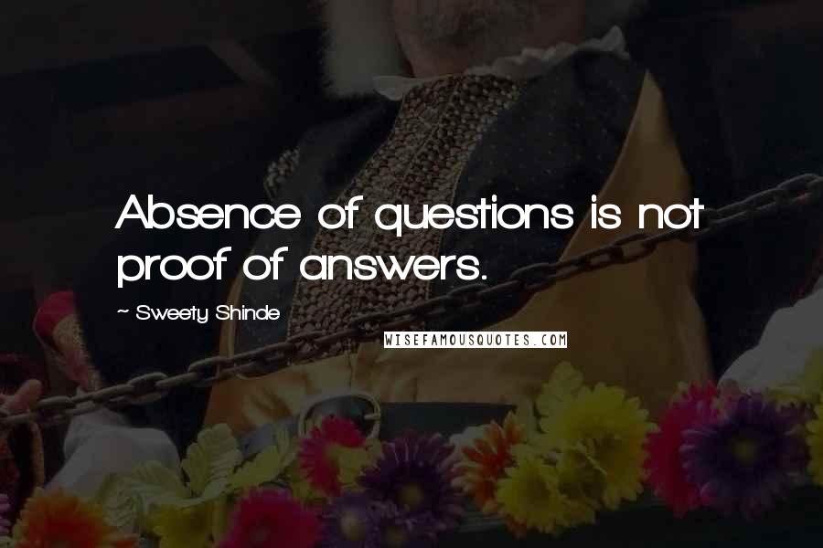 Sweety Shinde Quotes: Absence of questions is not proof of answers.