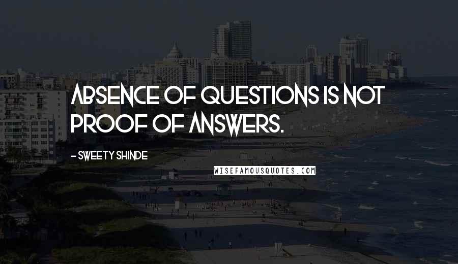 Sweety Shinde Quotes: Absence of questions is not proof of answers.