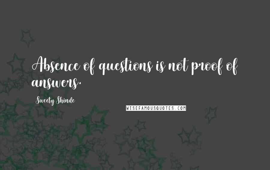 Sweety Shinde Quotes: Absence of questions is not proof of answers.