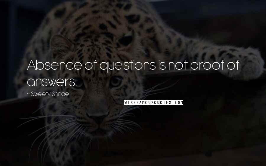 Sweety Shinde Quotes: Absence of questions is not proof of answers.