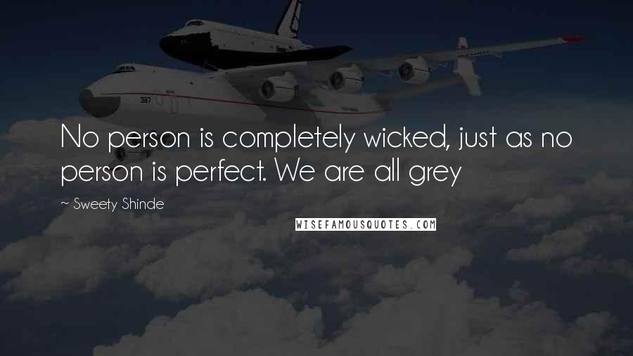 Sweety Shinde Quotes: No person is completely wicked, just as no person is perfect. We are all grey