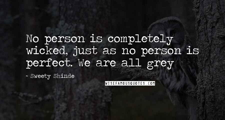 Sweety Shinde Quotes: No person is completely wicked, just as no person is perfect. We are all grey