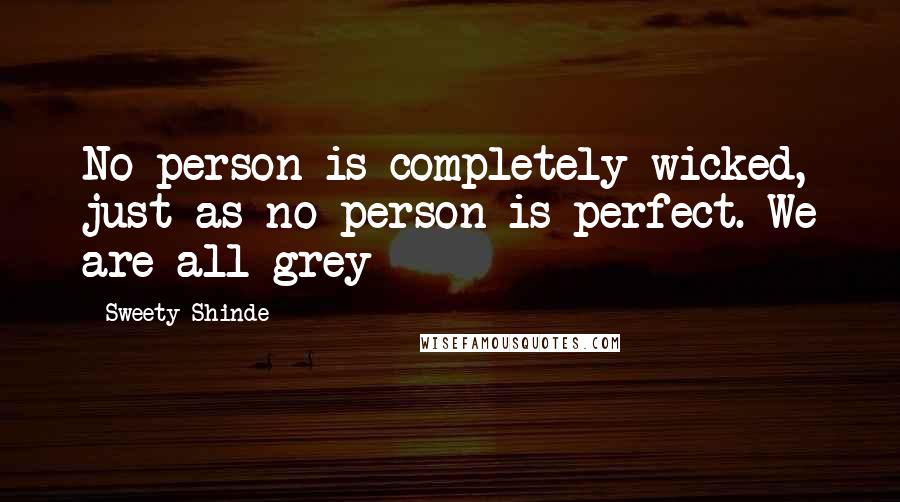 Sweety Shinde Quotes: No person is completely wicked, just as no person is perfect. We are all grey