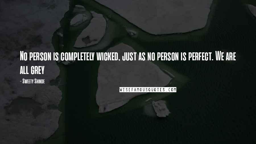 Sweety Shinde Quotes: No person is completely wicked, just as no person is perfect. We are all grey