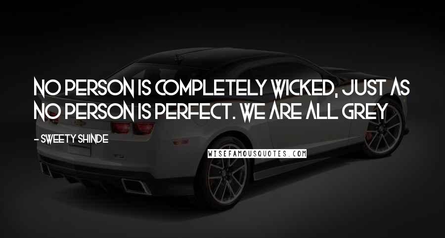 Sweety Shinde Quotes: No person is completely wicked, just as no person is perfect. We are all grey