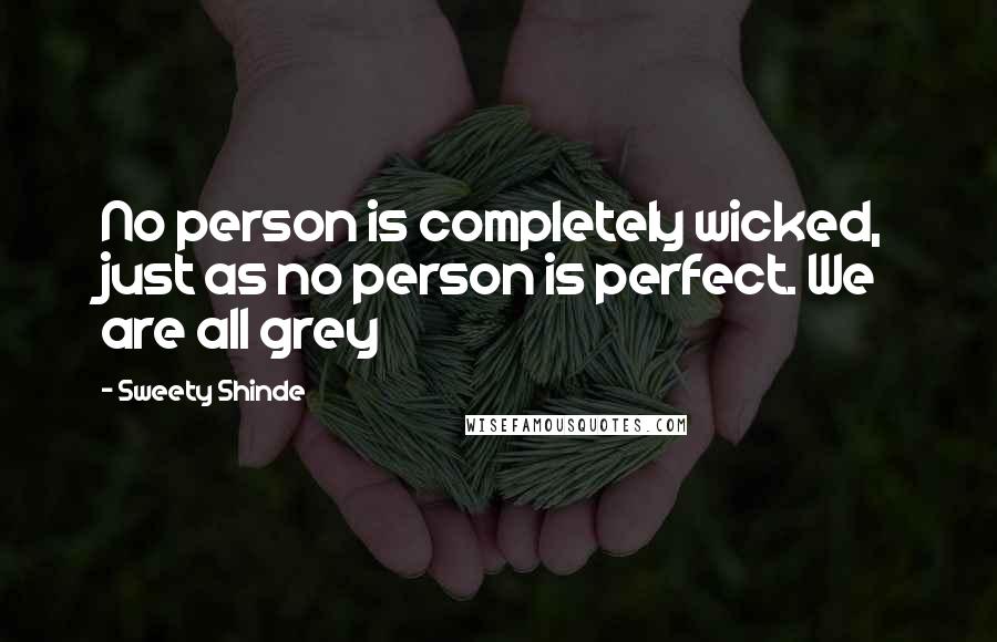 Sweety Shinde Quotes: No person is completely wicked, just as no person is perfect. We are all grey