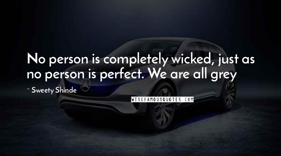 Sweety Shinde Quotes: No person is completely wicked, just as no person is perfect. We are all grey