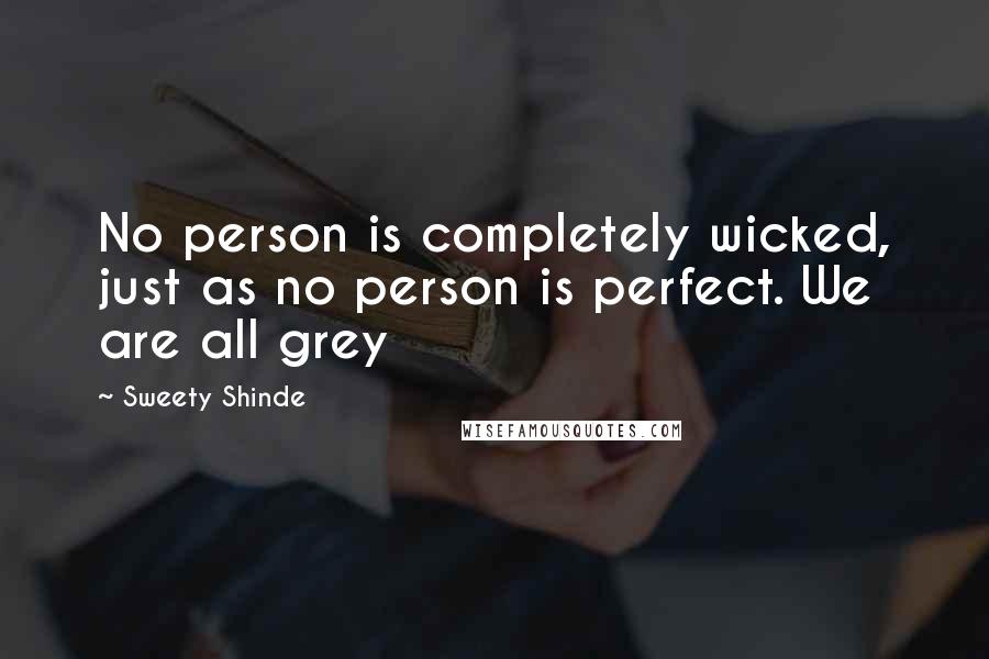 Sweety Shinde Quotes: No person is completely wicked, just as no person is perfect. We are all grey