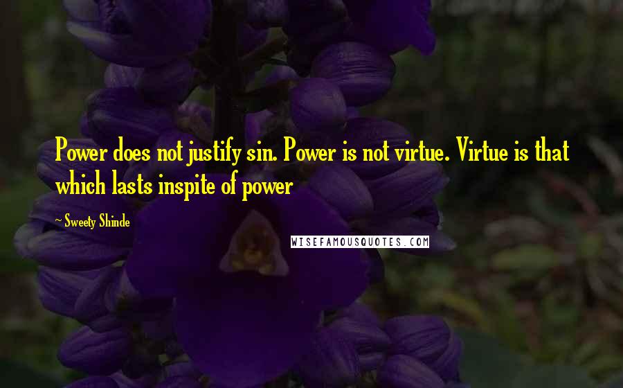 Sweety Shinde Quotes: Power does not justify sin. Power is not virtue. Virtue is that which lasts inspite of power