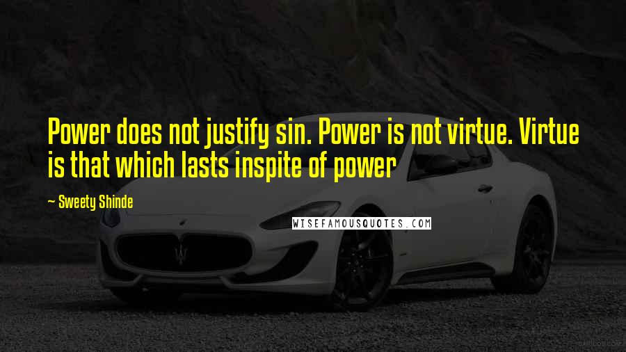 Sweety Shinde Quotes: Power does not justify sin. Power is not virtue. Virtue is that which lasts inspite of power