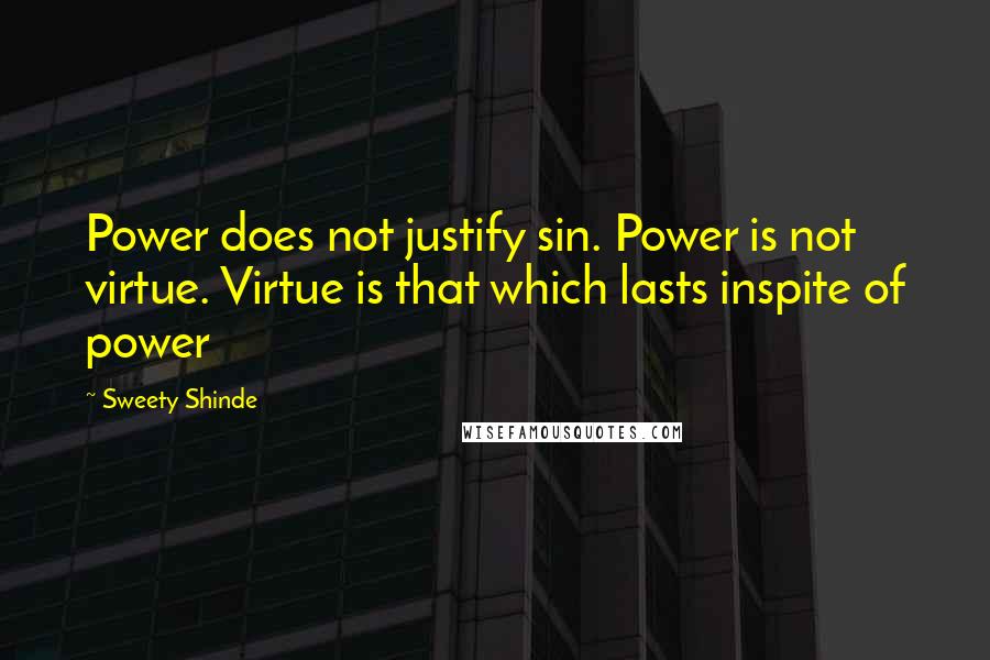 Sweety Shinde Quotes: Power does not justify sin. Power is not virtue. Virtue is that which lasts inspite of power