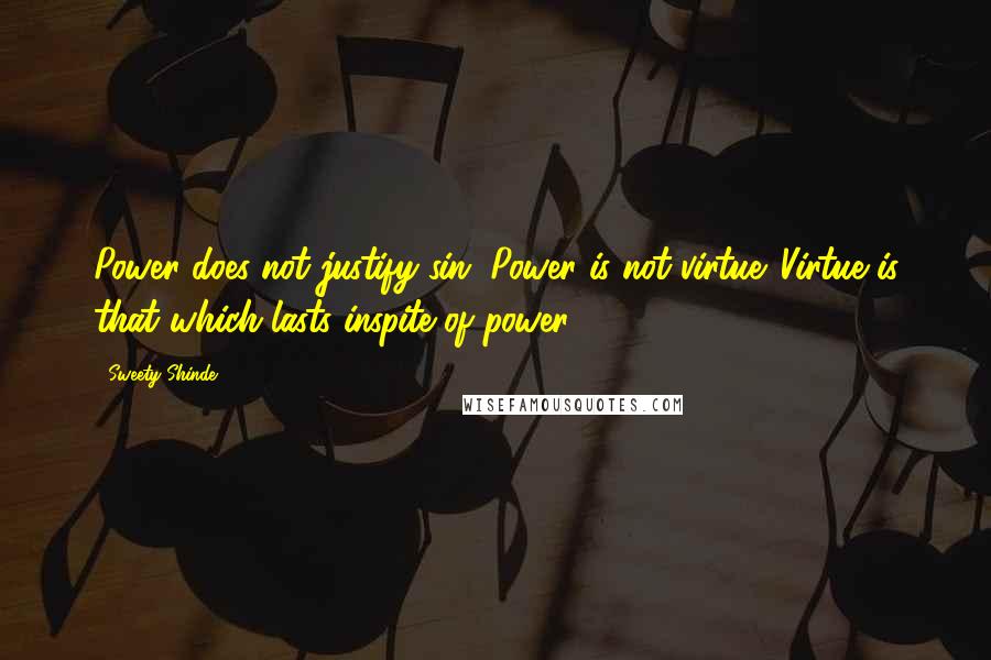 Sweety Shinde Quotes: Power does not justify sin. Power is not virtue. Virtue is that which lasts inspite of power