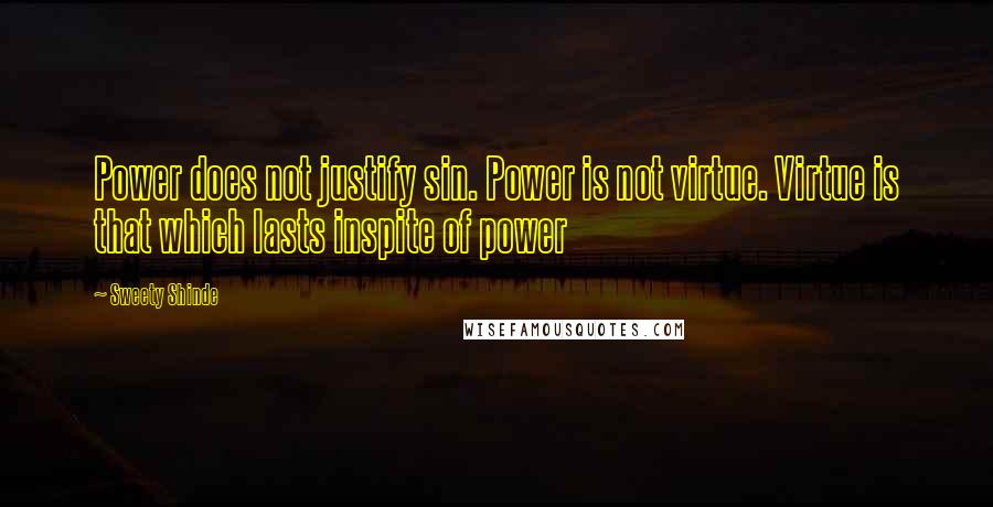 Sweety Shinde Quotes: Power does not justify sin. Power is not virtue. Virtue is that which lasts inspite of power