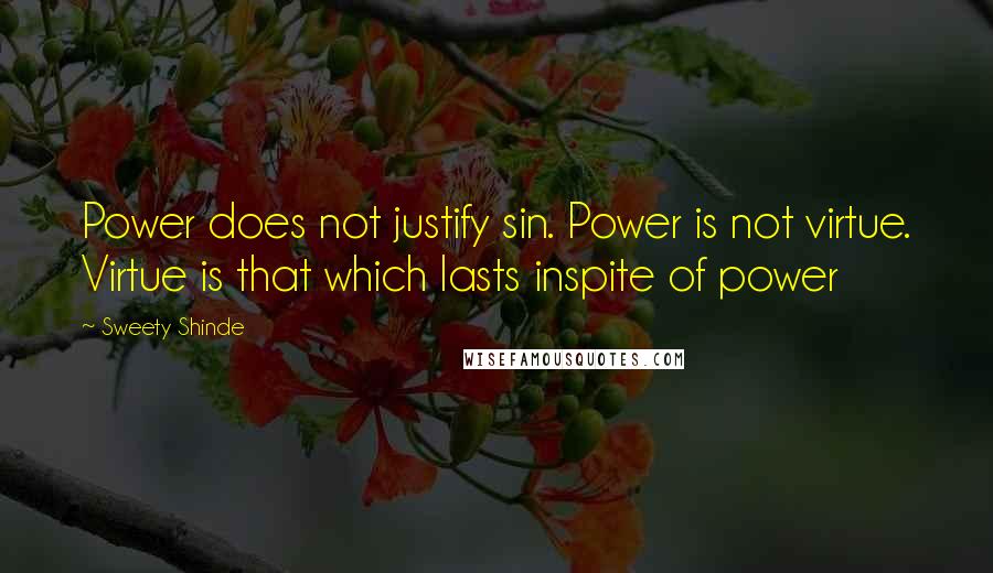 Sweety Shinde Quotes: Power does not justify sin. Power is not virtue. Virtue is that which lasts inspite of power