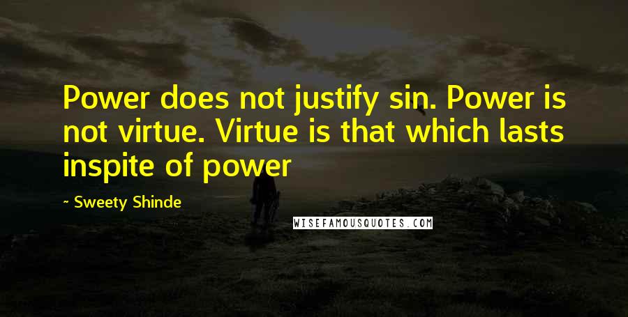 Sweety Shinde Quotes: Power does not justify sin. Power is not virtue. Virtue is that which lasts inspite of power