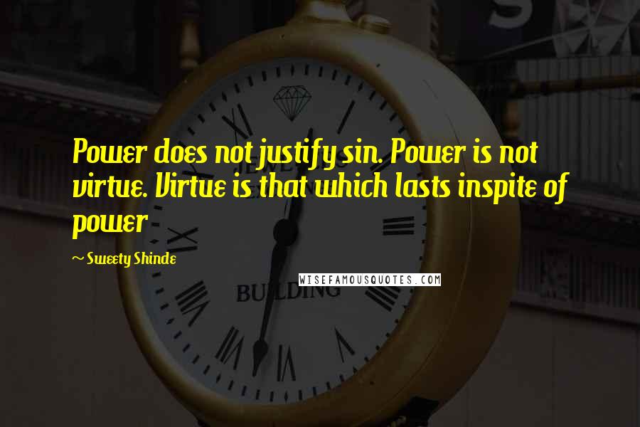 Sweety Shinde Quotes: Power does not justify sin. Power is not virtue. Virtue is that which lasts inspite of power