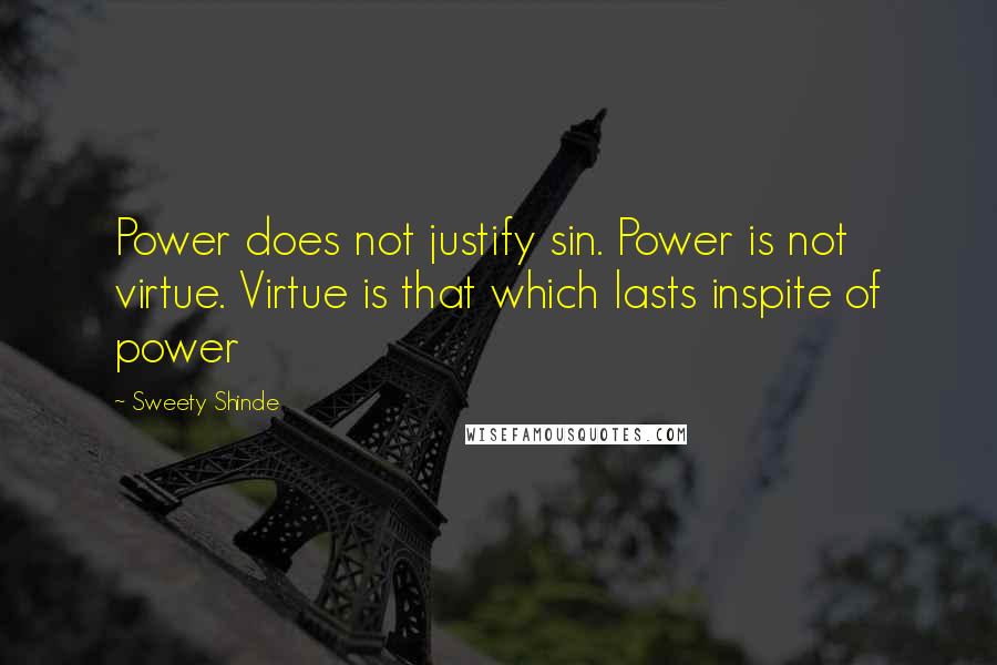 Sweety Shinde Quotes: Power does not justify sin. Power is not virtue. Virtue is that which lasts inspite of power