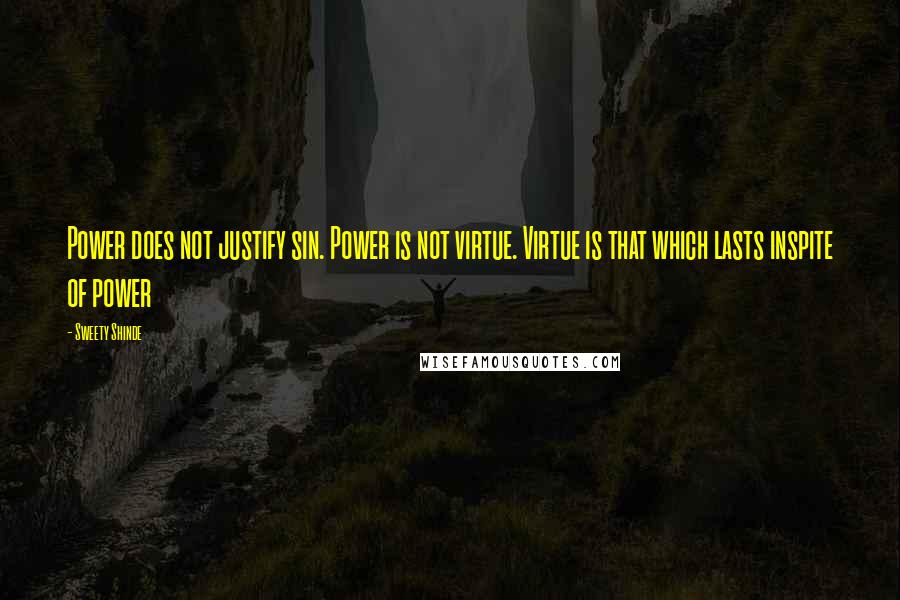 Sweety Shinde Quotes: Power does not justify sin. Power is not virtue. Virtue is that which lasts inspite of power