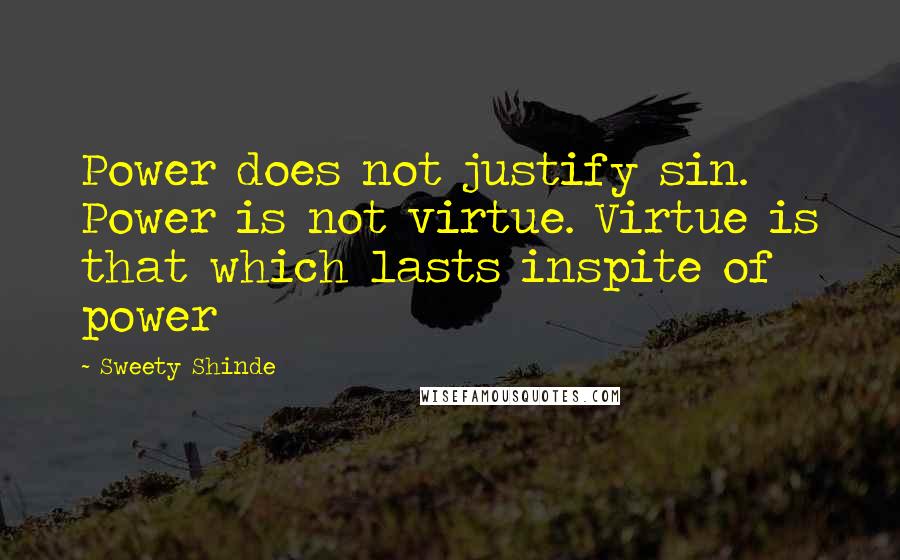 Sweety Shinde Quotes: Power does not justify sin. Power is not virtue. Virtue is that which lasts inspite of power