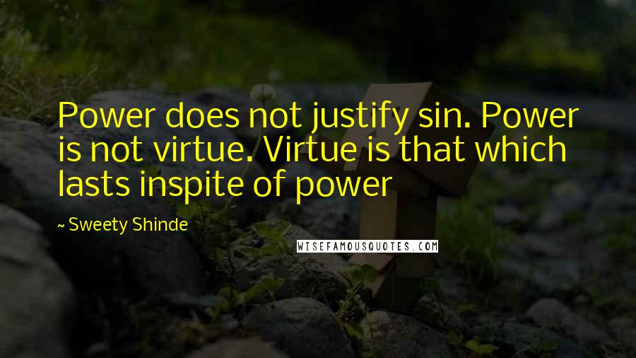 Sweety Shinde Quotes: Power does not justify sin. Power is not virtue. Virtue is that which lasts inspite of power