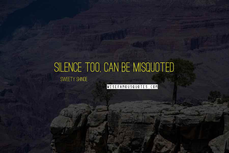 Sweety Shinde Quotes: Silence too, can be misquoted