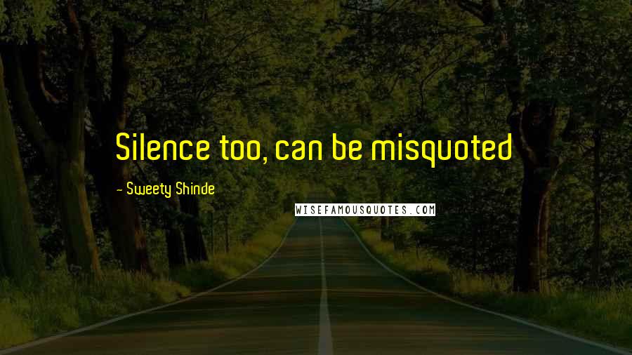 Sweety Shinde Quotes: Silence too, can be misquoted