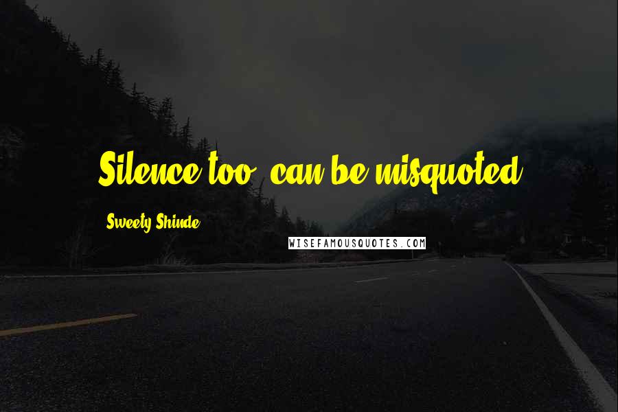 Sweety Shinde Quotes: Silence too, can be misquoted