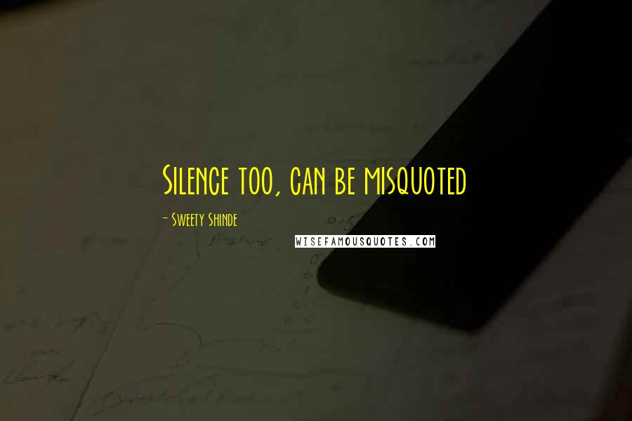 Sweety Shinde Quotes: Silence too, can be misquoted