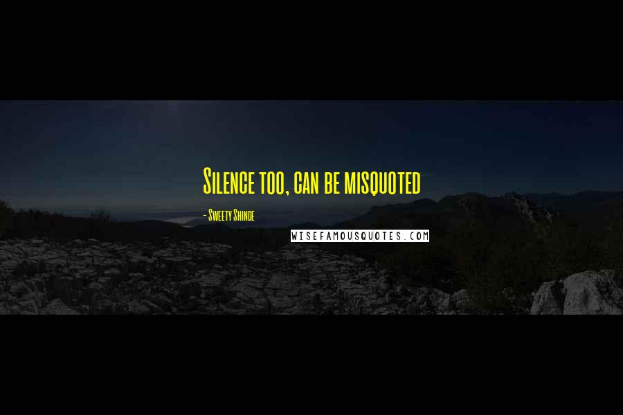 Sweety Shinde Quotes: Silence too, can be misquoted