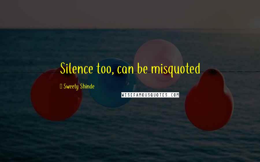 Sweety Shinde Quotes: Silence too, can be misquoted