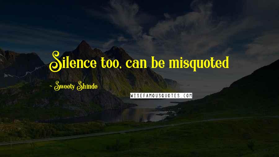 Sweety Shinde Quotes: Silence too, can be misquoted