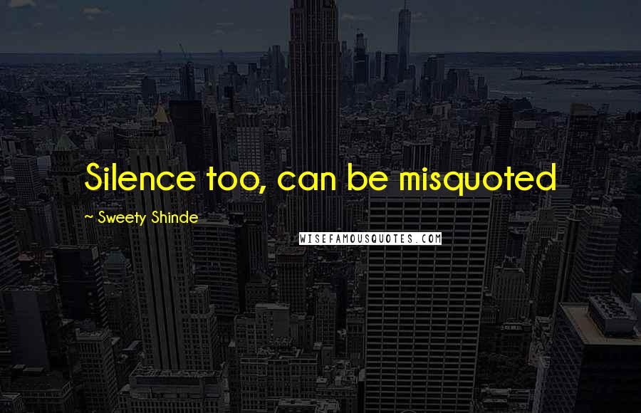 Sweety Shinde Quotes: Silence too, can be misquoted