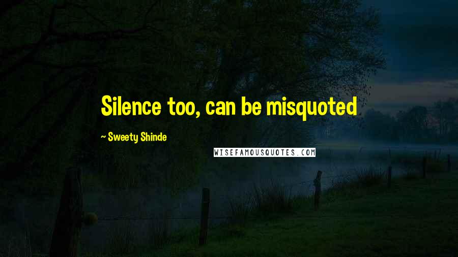 Sweety Shinde Quotes: Silence too, can be misquoted