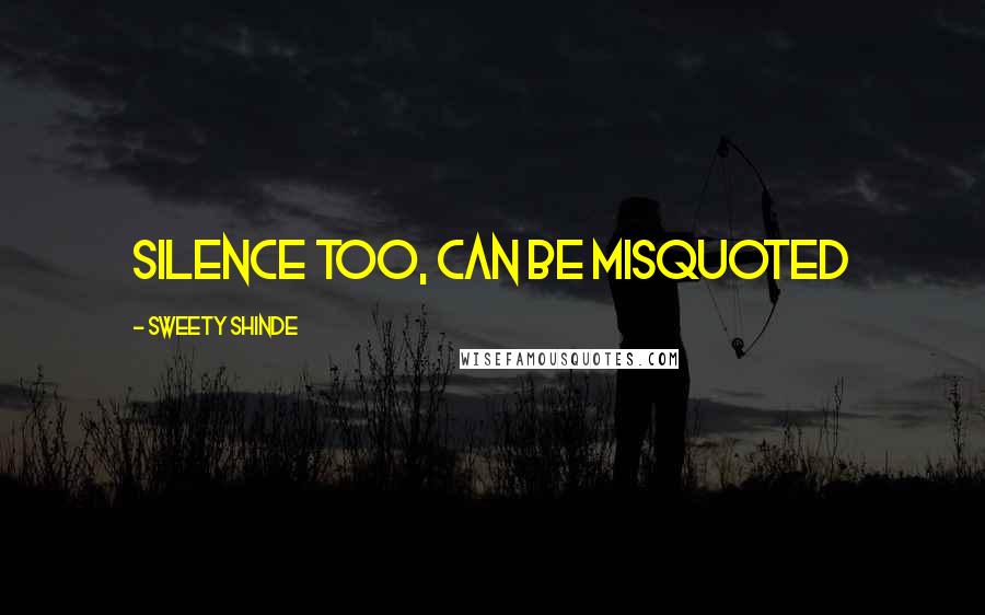 Sweety Shinde Quotes: Silence too, can be misquoted