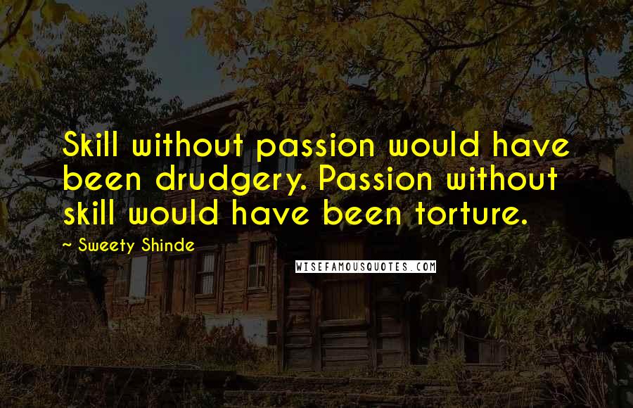 Sweety Shinde Quotes: Skill without passion would have been drudgery. Passion without skill would have been torture.