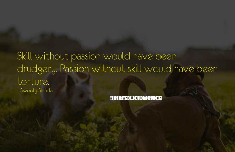 Sweety Shinde Quotes: Skill without passion would have been drudgery. Passion without skill would have been torture.