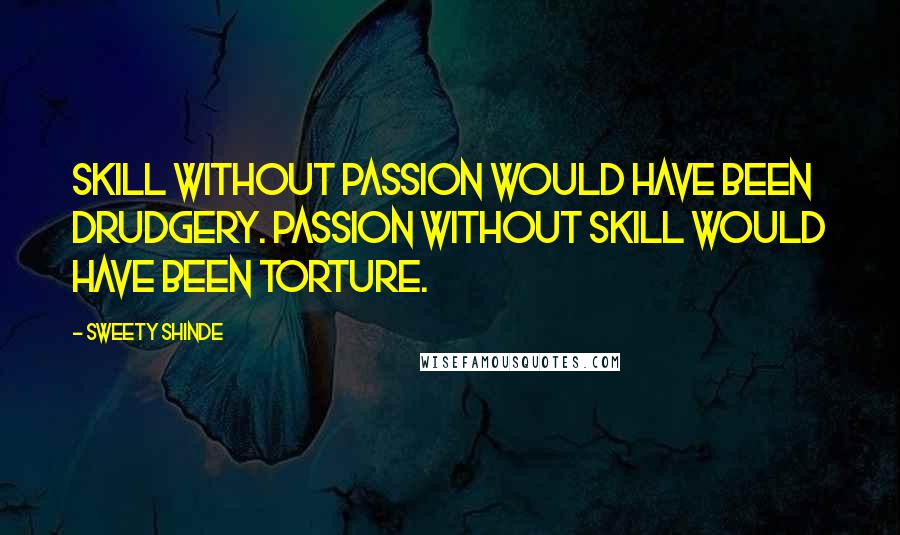 Sweety Shinde Quotes: Skill without passion would have been drudgery. Passion without skill would have been torture.