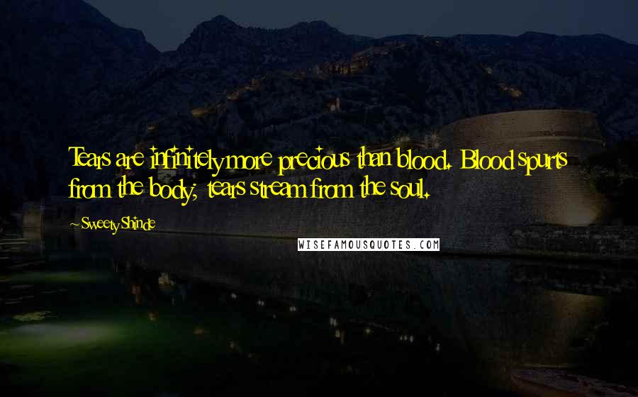 Sweety Shinde Quotes: Tears are infinitely more precious than blood. Blood spurts from the body; tears stream from the soul.