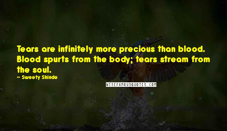 Sweety Shinde Quotes: Tears are infinitely more precious than blood. Blood spurts from the body; tears stream from the soul.