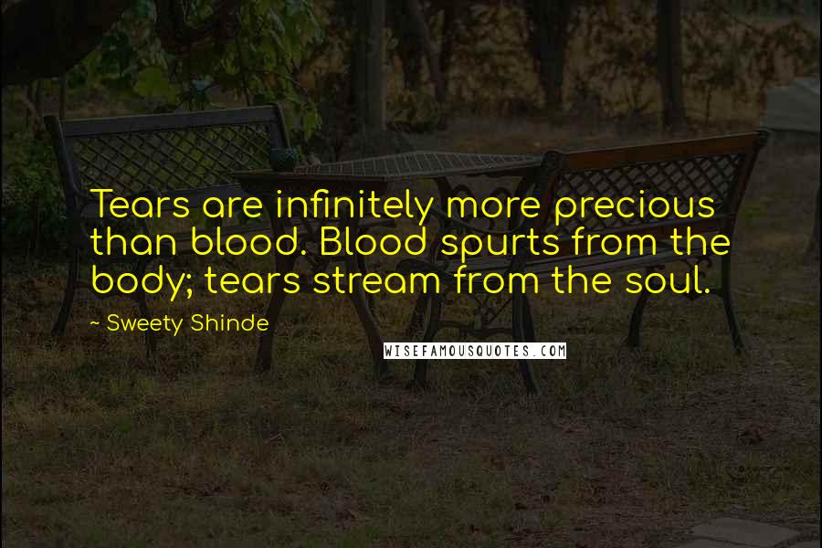 Sweety Shinde Quotes: Tears are infinitely more precious than blood. Blood spurts from the body; tears stream from the soul.